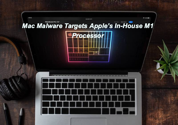 Mac Malware Targets Apple’s In-House M1 Processor