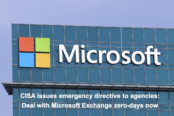 CISA issues emergency directive to agencies: Deal with Microsoft Exchange zero-days now